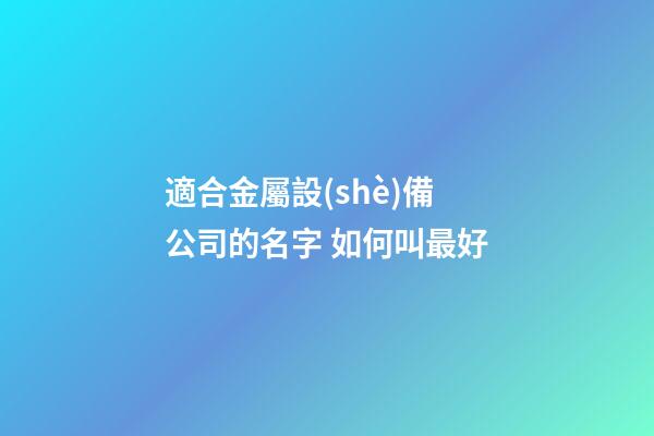 適合金屬設(shè)備公司的名字 如何叫最好-第1張-公司起名-玄機(jī)派